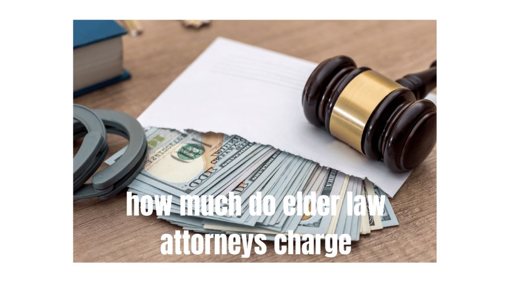 How Much Do Elder Law Attorneys Charge?